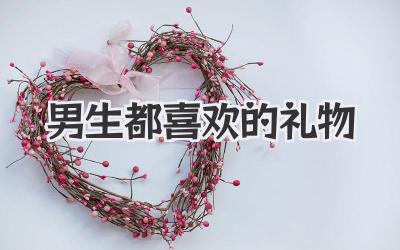 男生都喜欢的礼物