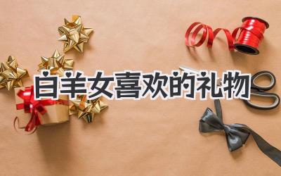 白羊女喜欢的礼物