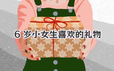 6岁小女生喜欢的礼物