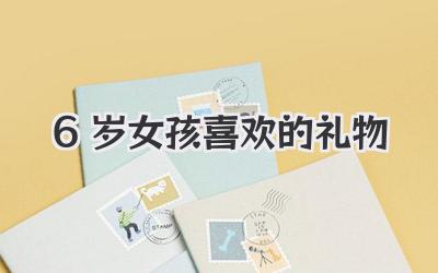 6岁女孩喜欢的礼物