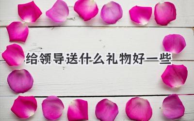 给领导送什么礼物好一些