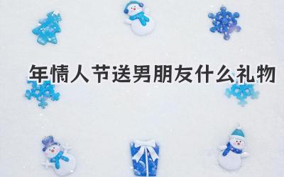 2021年情人节送男朋友什么礼物