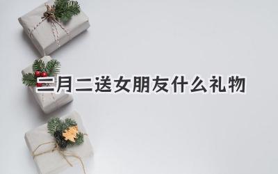 二月二送女朋友什么礼物