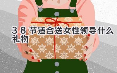 38节适合送女性领导什么礼物