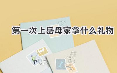 第一次上岳母家拿什么礼物