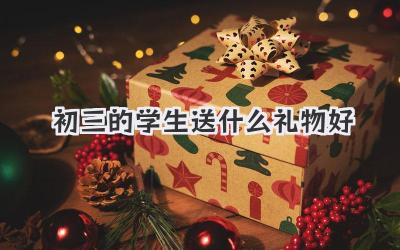 初三的学生送什么礼物好