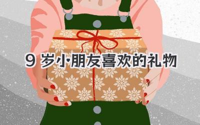 9岁小朋友喜欢的礼物
