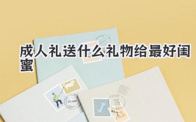 成人礼送什么礼物给最好闺蜜