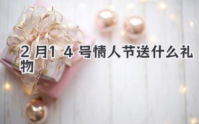 2月14号情人节送什么礼物
