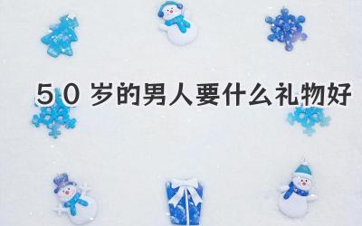 50岁的男人要什么礼物好