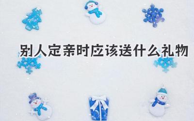 别人定亲时应该送什么礼物
