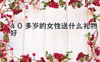 40多岁的女性送什么礼物好