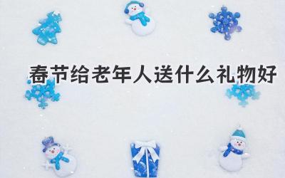 春节给老年人送什么礼物好