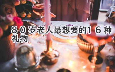 80岁老人最想要的16种礼物