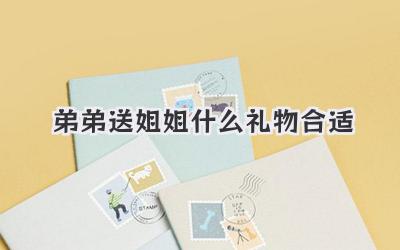弟弟送姐姐什么礼物合适