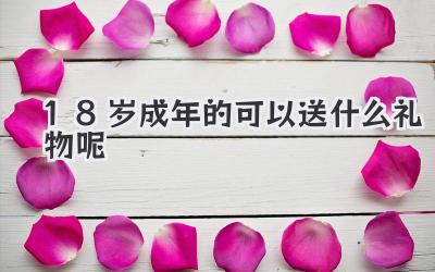 18岁成年的可以送什么礼物呢