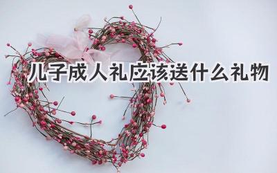 儿子成人礼应该送什么礼物