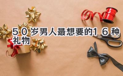 50岁男人最想要的16种礼物