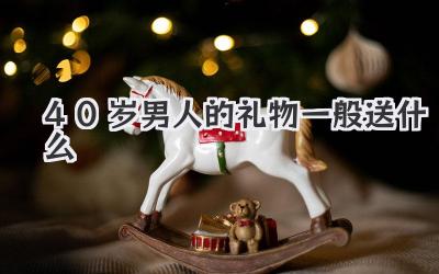 40岁男人的礼物一般送什么