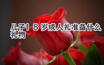 儿子18岁成人礼准备什么礼物