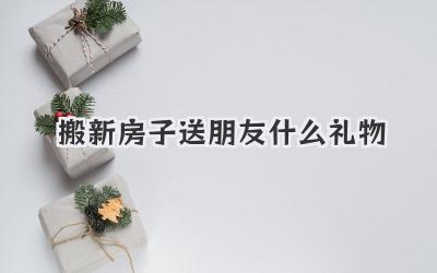 搬新房子送朋友什么礼物