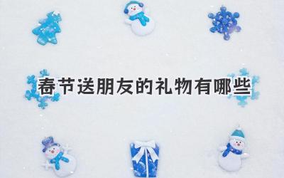 春节送朋友的礼物有哪些