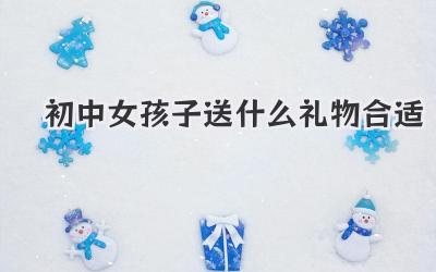 初中女孩子送什么礼物合适