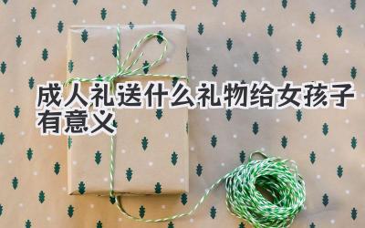 成人礼送什么礼物给女孩子有意义
