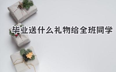 毕业送什么礼物给全班同学