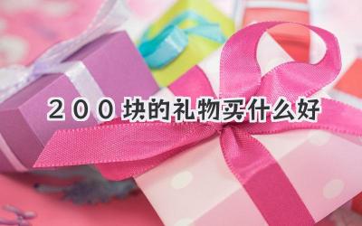 200块的礼物买什么好