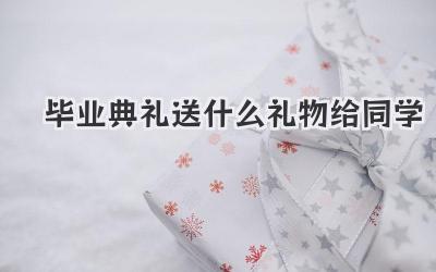 毕业典礼送什么礼物给同学