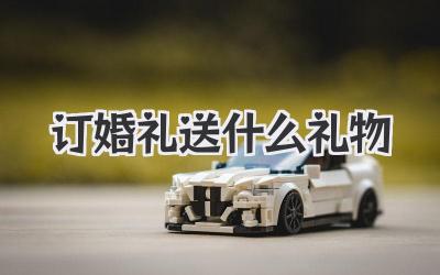 订婚礼送什么礼物