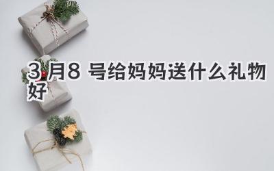 3月8号给妈妈送什么礼物好