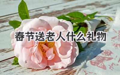 春节送老人什么礼物