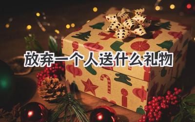 放弃一个人送什么礼物