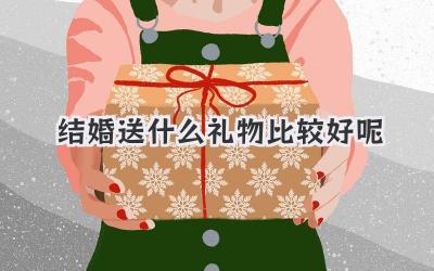 结婚送什么礼物比较好呢