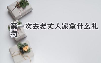 第一次去老丈人家拿什么礼物