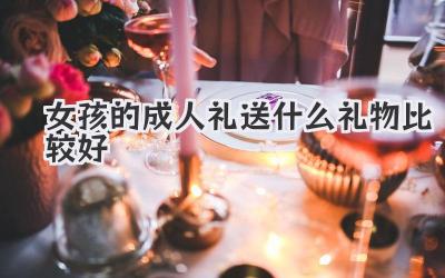 女孩的成人礼送什么礼物比较好