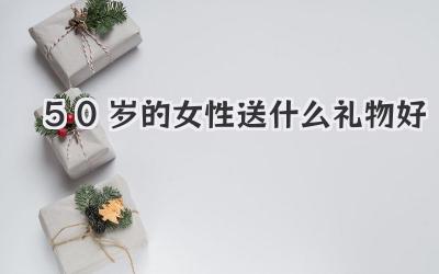 50岁的女性送什么礼物好