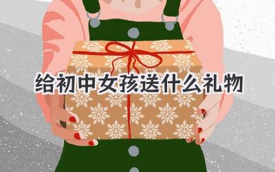 给初中女孩送什么礼物