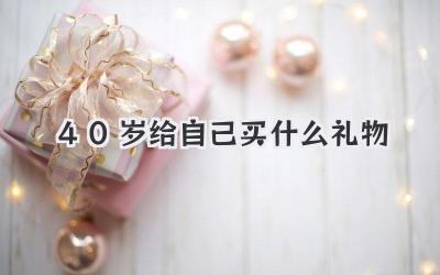 40岁给自己买什么礼物
