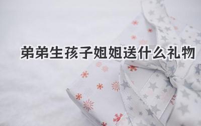 弟弟生孩子姐姐送什么礼物