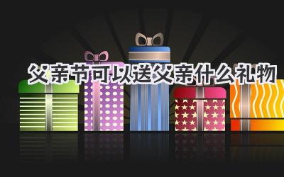 父亲节可以送父亲什么礼物
