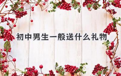 初中男生一般送什么礼物