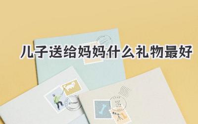 儿子送给妈妈什么礼物最好