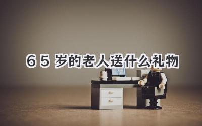 65岁的老人送什么礼物