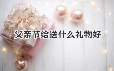 父亲节给送什么礼物好