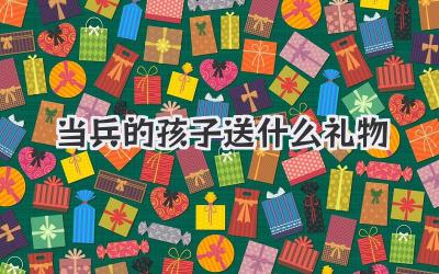 当兵的孩子送什么礼物