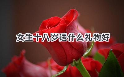女生十八岁送什么礼物好