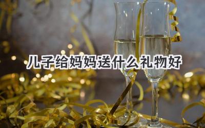 儿子给妈妈送什么礼物好
